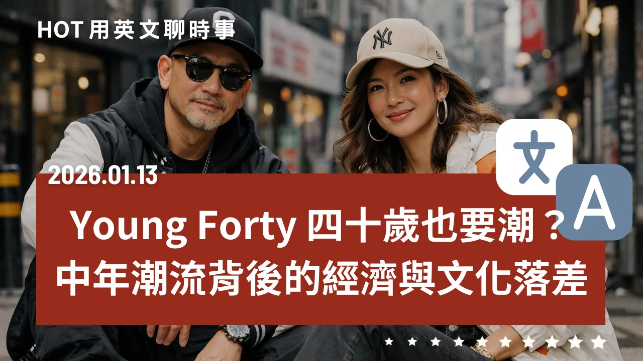熱門時事分享：Young Forty 興起｜四十歲也要潮？中年潮流背後的經濟與文化落差｜20260113