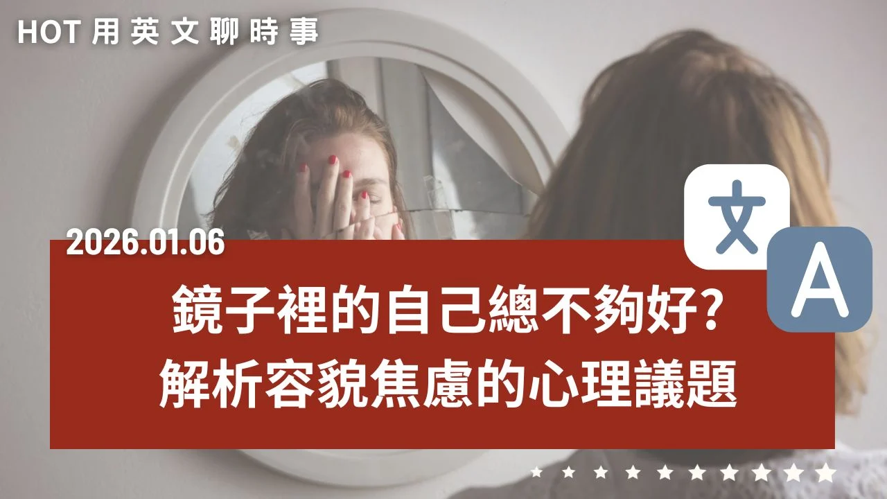 熱門時事分享：容貌焦慮｜鏡子裡的自己總不夠好？你有容貌焦慮嗎？解析外貌壓力的心理議題｜20260106