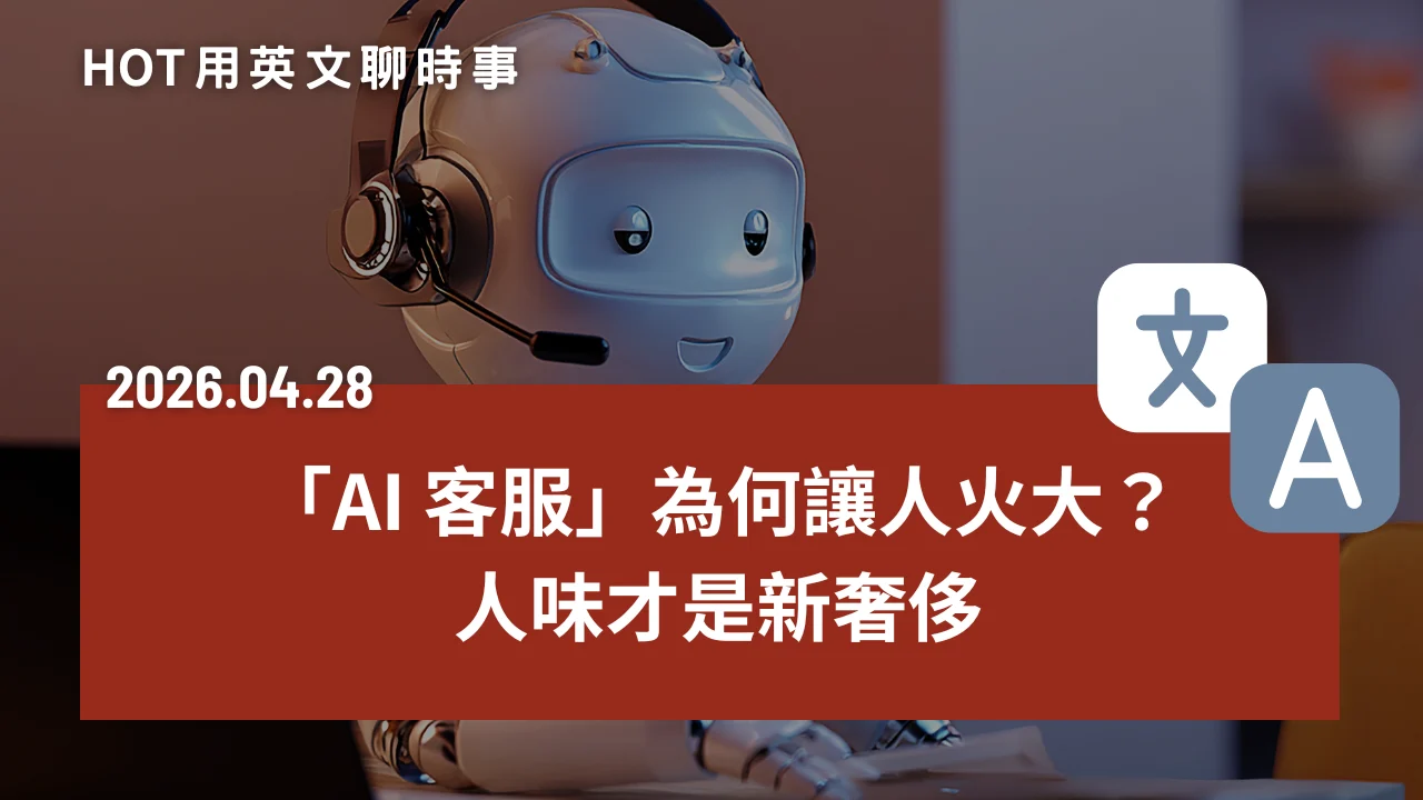 熱門時事分享：「AI 客服」為何讓人火大？人味才是新奢侈｜20260428