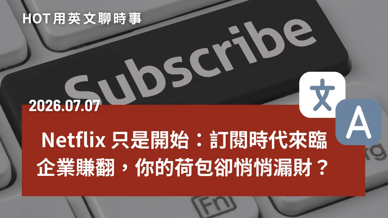 熱門時事分享：Netflix 只是開始！企業賺翻的「訂閱經濟」時代，你的荷包正在悄悄漏財？｜20260707