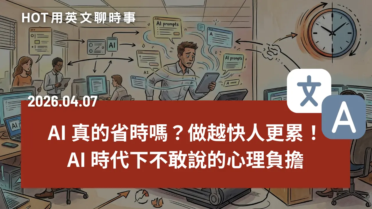 熱門時事分享：AI 真的省時嗎？做越快人更累！AI 時代下不敢說的心理負擔｜20260407