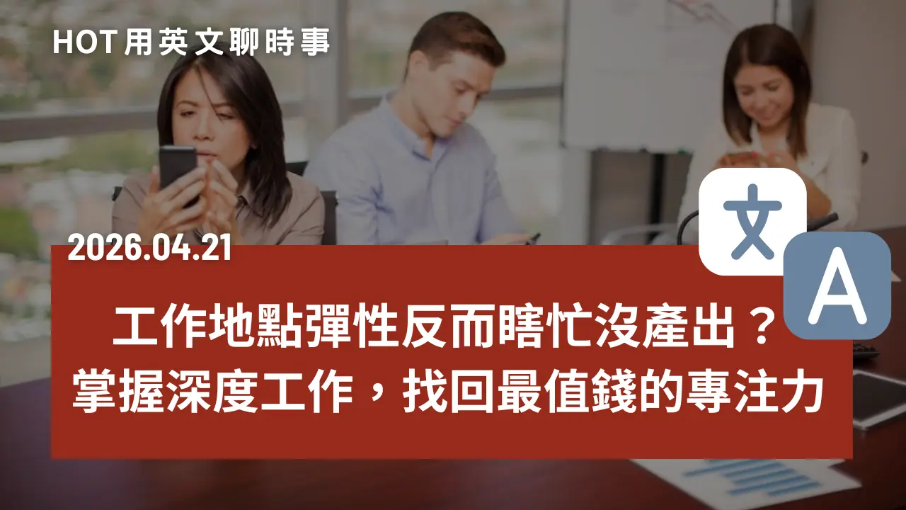 熱門時事分享：工作地點彈性反而瞎忙沒產出？掌握深度工作，找回最值錢的專注力｜20260421