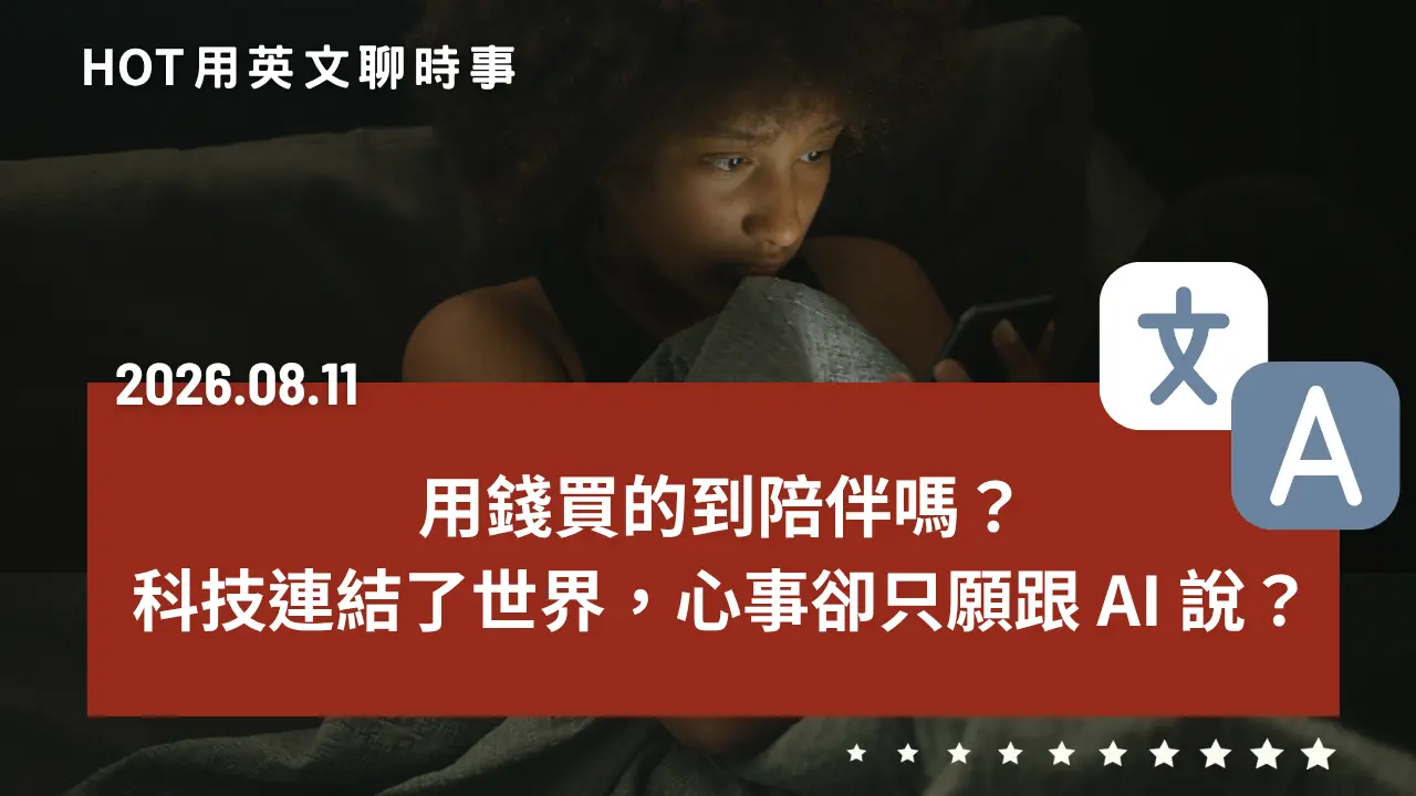熱門時事分享：用錢買的到陪伴嗎？科技連結了世界，心事卻只願跟 AI 說？｜20260811