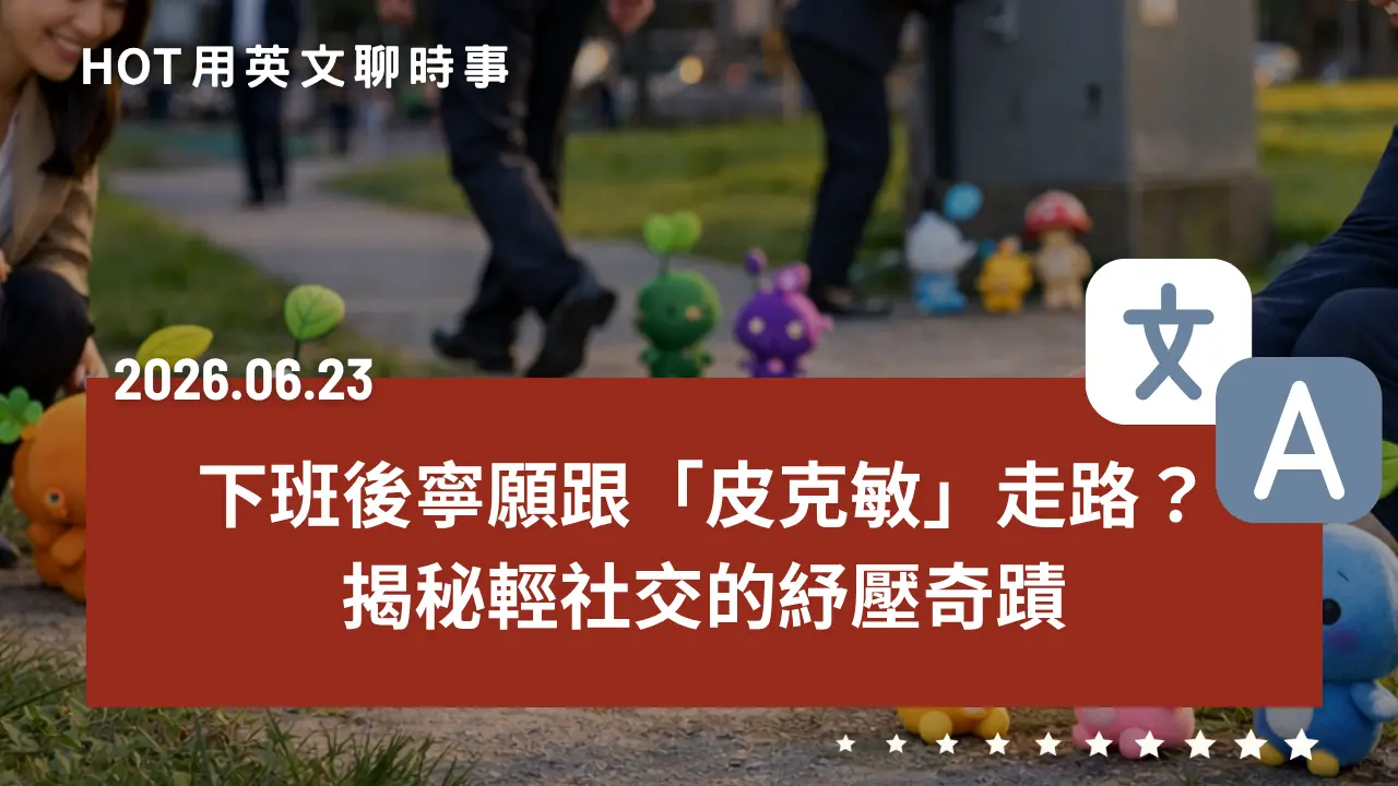 熱門時事分享：為何現代人寧願跟皮克敏走路，也不想下班應酬？揭秘「輕社交」的紓壓奇蹟｜20260804